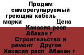 Продам саморегулируемый греющий кабель Raychem  марки 15XTV2-CT-T3 › Цена ­ 1 000 - Хакасия респ., Абакан г. Строительство и ремонт » Другое   . Хакасия респ.,Абакан г.